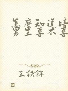 怎么知道暗恋的男生喜不喜欢自己