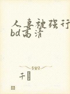 人妻被强行糟蹋bd高清