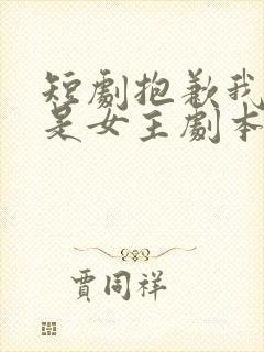 短剧抱歉我拿的是女主剧本完整版