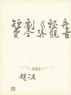 短剧《轻舟》免费全集观看高清