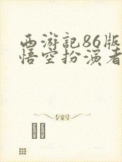 西游记86版孙悟空扮演者有几个演员