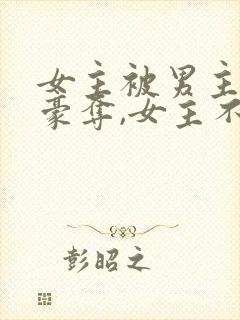 女主被男主强取豪夺,女主不爱男主的小说