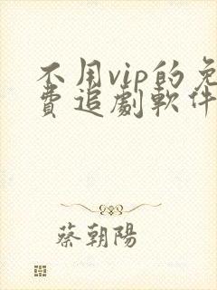 不用vip的免费追剧软件2022