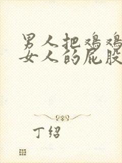 男人把鸡鸡插进女人的屁股里.