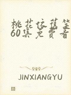 桃花依旧笑春风60集免费看