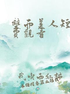 双面美人短剧免费观看