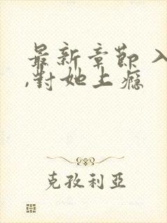 最新章节 入夜,对她上瘾