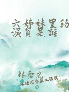 六姊妹里的老六演员是谁