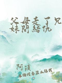 父母走了兄弟姐妹间结仇