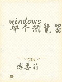 windows哪个浏览器好用