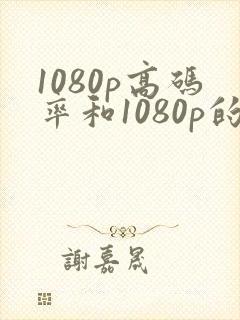 1080p高码率和1080p的区别