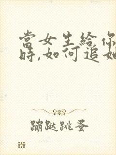 当女生给你机会时,如何追她