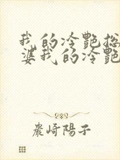 我的冷艳总裁老婆我的冷艳总裁老婆