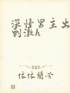 深情男主出轨2刺激h