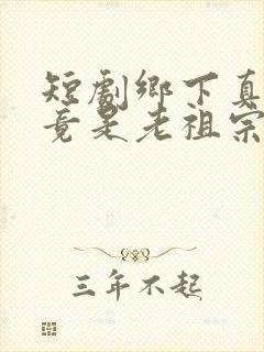 短剧乡下真千金竟是老祖宗免费观看