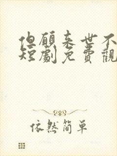 但愿来世不相逢短剧免费观看