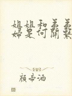 姐姐和弟弟的媳妇是何关系称呼