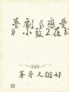 台剧《恋爱之瘾》小蓝2在线观看全集