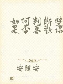 如何判断双鱼女是否喜欢你