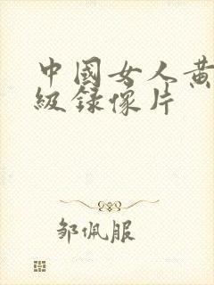 中国女人黄色一级录像片