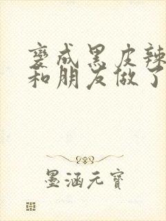 变成黑皮辣妹后和朋友做了梦动漫未删减