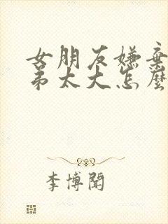 女朋友嫌弃我弟弟太大怎么办