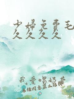 少妇免费毛片久久久久久