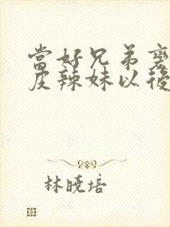 当好兄弟变成黑皮辣妹以后