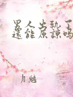 男人出轨了认错还能原谅吗