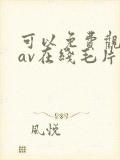 可以免费观看的av在线毛片