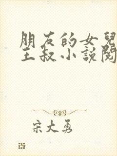 朋友的女儿小敏王叔小说阅读