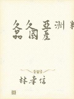 久久 亚洲 精品 国产