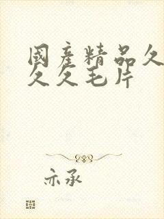 国产精品久久久久久毛片