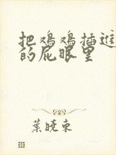 把鸡鸡插进女生的屁眼里