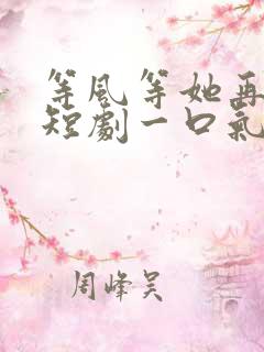 等风等她再回头短剧一口气看完