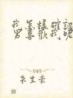 我怎样确认巨蟹男喜欢我呢