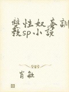 双性奴妾训诫调教sp小说