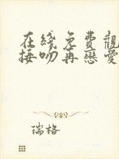 在线免费观看先接吻再恋爱综艺网站推荐