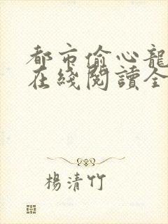 都市偷心龙爪手在线阅读全文