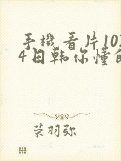 手机看片1024日韩你懂的