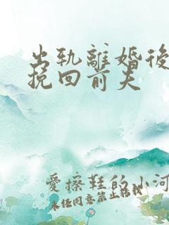 出轨离婚后怎么挽回前夫