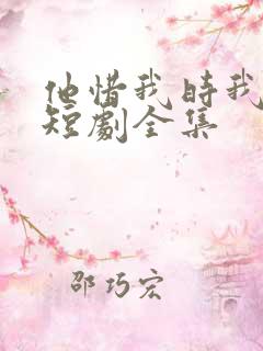 他惜我时我别离短剧全集