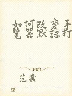 如何改变手机浏览器默认打开方式