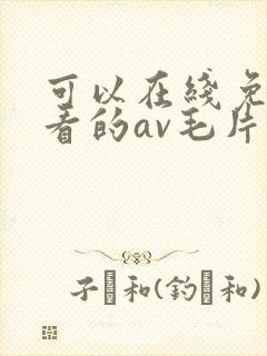 可以在线免费观看的av毛片