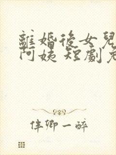 离婚后女儿叫我阿姨 短剧免费