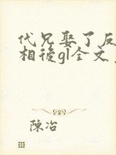 代兄娶了反派丞相后gl全文免费阅读