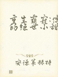 重生霸宠:傅少的绝世小甜妻小说