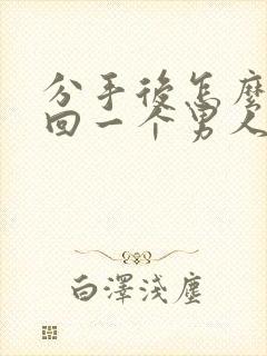 分手后怎么能挽回一个男人的心