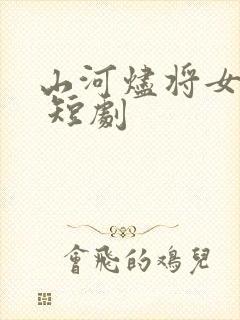 山河烬将女为凰 短剧