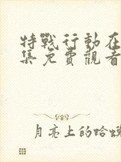 特战行动在线全集免费观看